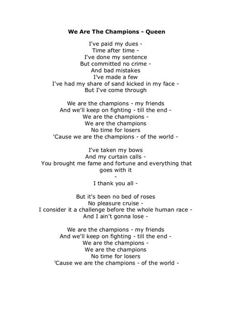Lyrics Review and Song Meaning of “We Are The Champions”. Verse 1. In the first verse of “We Are The Champions,” Freddie Mercury draws a picture of the thought process of a champion. The champion would feel as if his dues to his team and the nation are paid. He is in no debt now that glory has been achieved.